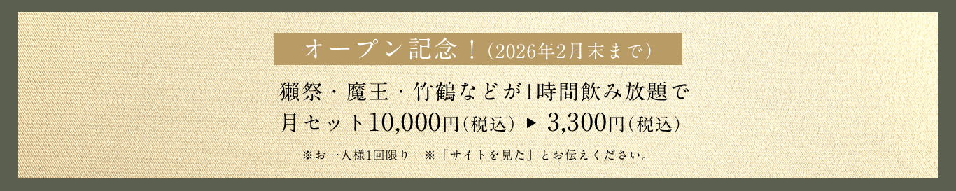 オープン記念！（2026年2月末まで） 獺祭・魔王・竹鶴などが1時間飲み放題で 月セット10,000円（税込） 3,300円（税込） ※お一人様1回限り ※「サイトを見た」とお伝えください。