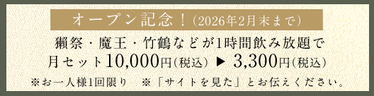 オープン記念！（2026年2月末まで） 獺祭・魔王・竹鶴などが1時間飲み放題で 月セット10,000円（税込）  3,300円（税込） ※お一人様1回限り ※「サイトを見た」とお伝えください。